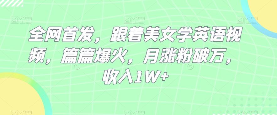 全网首发，跟着美女学英语视频，篇篇爆火，月涨粉破万，收入1W+-网赚项目平台