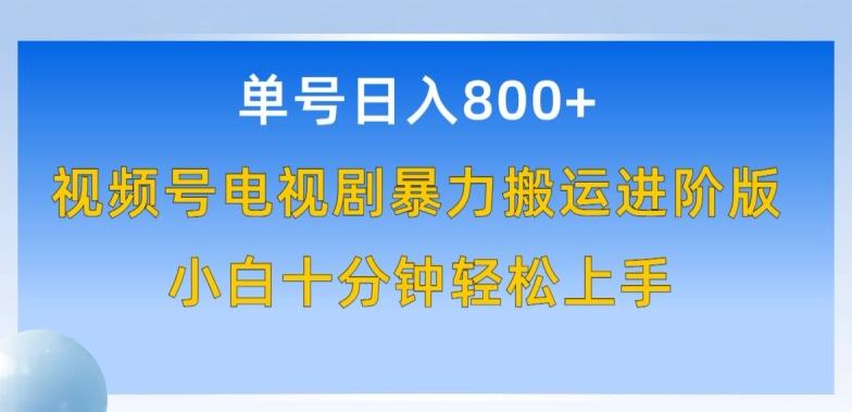 单号日赚800+，视频号电视剧暴力搬运进阶版，100%过原创，小白十分钟也能轻松入手【揭秘】-网赚项目平台