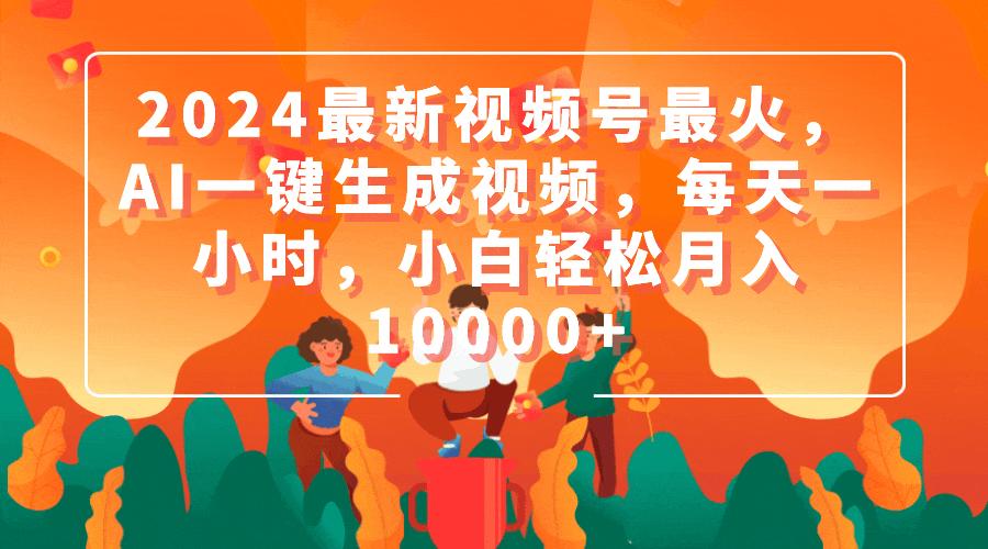 (9735期)2024最新视频号最火，AI一键生成视频，每天一小时，小白轻松月入10000+-网赚项目平台