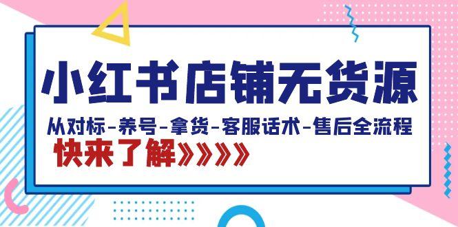 小红书店铺无货源：从对标-养号-拿货-客服话术-售后全流程(20节课)-网赚项目平台