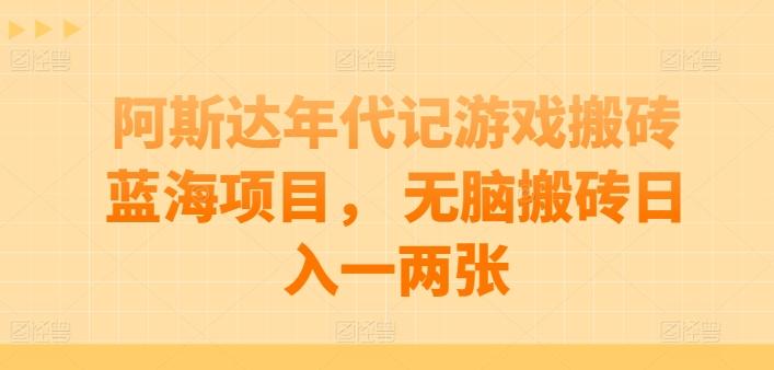 阿斯达年代记游戏搬砖蓝海项目， 无脑搬砖日入一两张【揭秘】-网赚项目平台