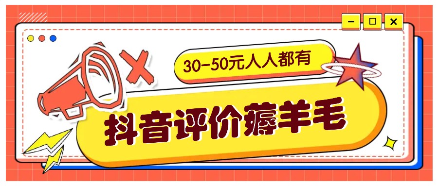 抖音评价薅羊毛，30-50元，邀请一个20元，人人都有！【附入口】-网赚项目平台