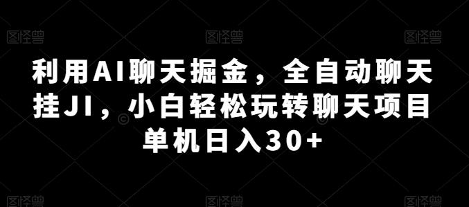利用AI聊天掘金，全自动聊天挂JI，小白轻松玩转聊天项目 单机日入30+【揭秘】-网赚项目平台