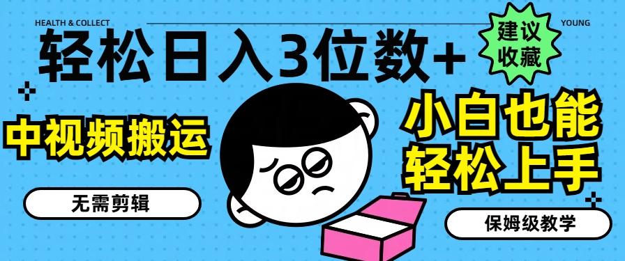 轻松日入3位数+，中视频搬运，无需剪辑，小白也能轻松上手，保姆级教学【揭秘】-网赚项目平台