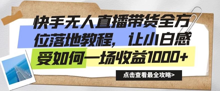 快手无人直播带货全方位落地教程，让小白感受如何一场收益1000+【揭秘】-网赚项目平台