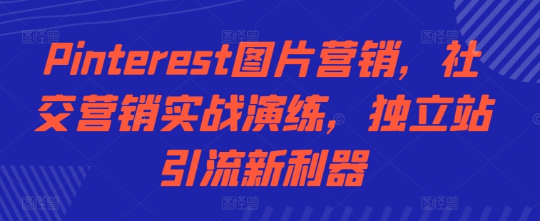 Pinterest图片营销，社交营销实战演练，独立站引流新利器-网赚项目平台