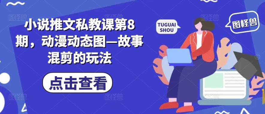 小说推文私教课第8期，动漫动态图—故事混剪的玩法-网赚项目平台