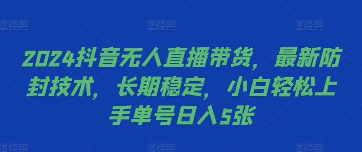 2024抖音无人直播带货，最新防封技术，长期稳定，小白轻松上手单号日入5张【揭秘】-网赚项目平台
