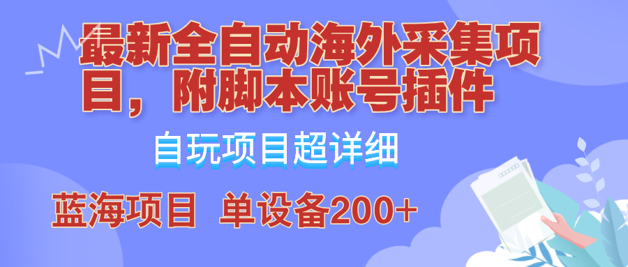 外面卖4980的全自动海外采集项目，带脚本账号插件保姆级教学，号称单日200+-网赚项目平台