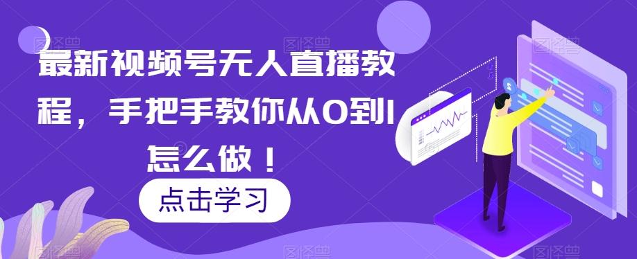 最新视频号无人直播教程，手把手教你从0到1怎么做！-网赚项目平台