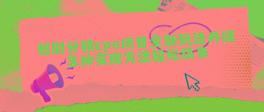 短剧分销cps项目全新玩法升级，多种变现方法轻松搞米-网赚项目平台
