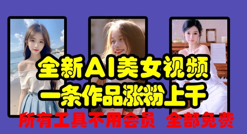 全新AI美女视频，一条作品涨粉上千，所有工具不用会员，全部免费-网赚项目平台