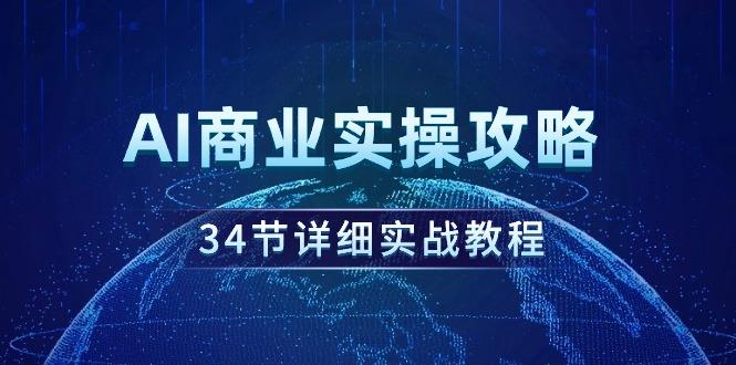 (9421期)AI商业实操攻略，34节详细实战教程！-网赚项目平台