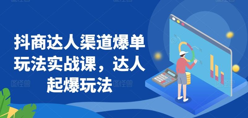 抖商达人渠道爆单玩法实战课，达人起爆玩法-网赚项目平台