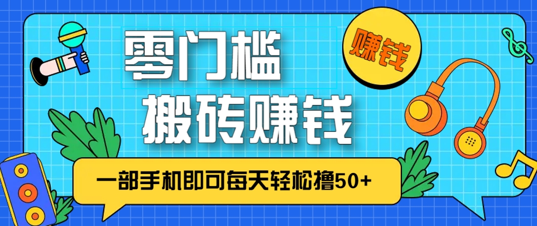 零成本零门槛，无脑搬砖赚钱项目，只需一部手机即可每天轻松撸50+-网赚项目平台