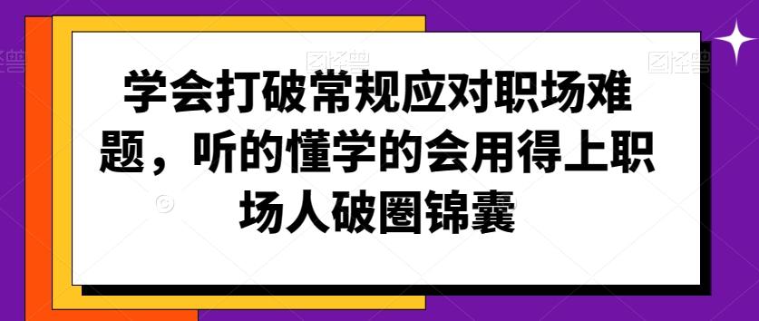 学会打破常规应对职场难题，听的懂学的会用得上职场人破圏锦囊-网赚项目平台