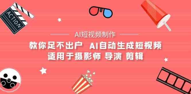 AI电影创作+AI短视频制作全套完整课程-适用于摄影师 导演 剪辑(25节课)-网赚项目平台
