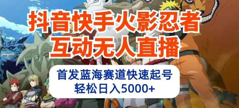 抖音快手火影忍者互动无人直播，首发蓝海赛道快速起号，轻松日入5000+【揭秘】-网赚项目平台