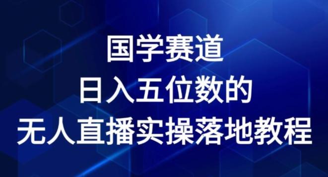 国学赛道-2024年日入五位数无人直播实操落地教程【揭秘】-网赚项目平台