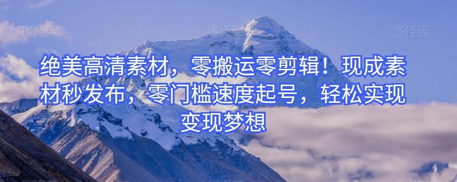 绝美高清素材，零搬运零剪辑！现成素材秒发布，零门槛速度起号，轻松实现变现梦想-网赚项目平台