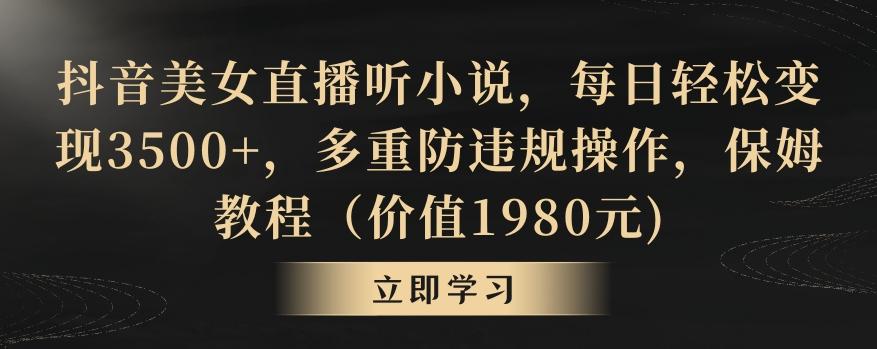 抖音美女直播听小说，每日轻松变现3500+，多重防违规操作，保姆教程(价值1980元)【揭秘】-网赚项目平台