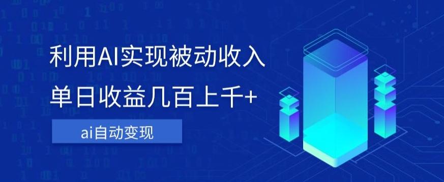 利用ai实现被动收入，单日收益几百上千+，无需动脑，傻瓜式操作【揭秘】-网赚项目平台