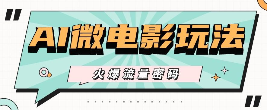 最近爆火的AI微电影玩法，零门槛新手也能制作原创作品，多种变现方式【视频+工具】-网赚项目平台