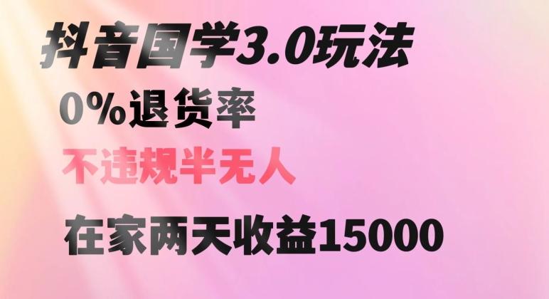 抖音国学玩法，两天收益1万5没有退货一个人在家轻松操作【揭秘】-网赚项目平台