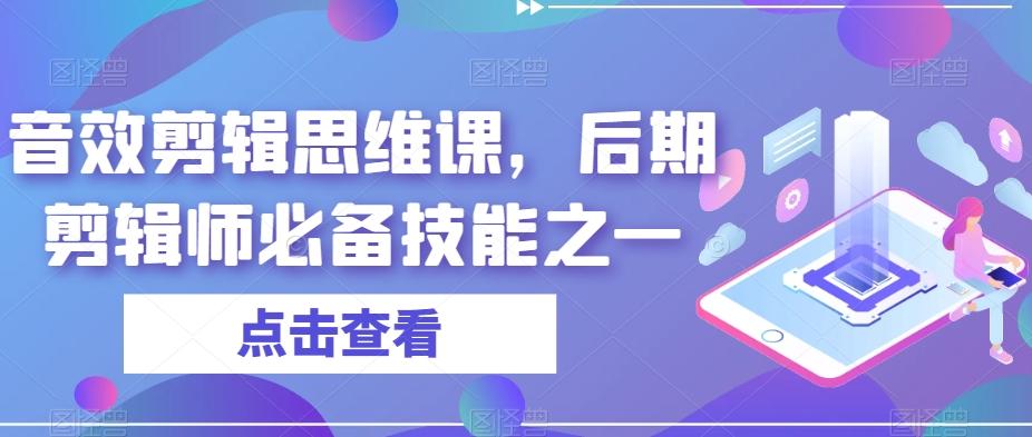 音效剪辑思维课，后期剪辑师必备技能之一-网赚项目平台