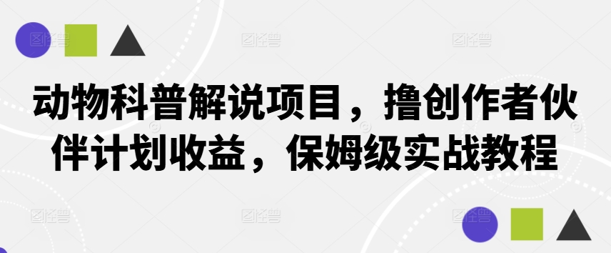 动物科普解说项目，撸创作者伙伴计划收益，保姆级实战教程-网赚项目平台