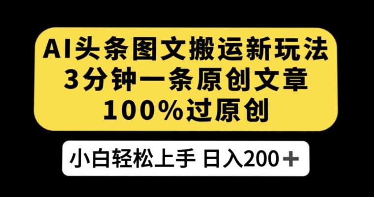 AI头条图文搬运新玩法，3分钟一条原创文章，100%过原创轻松日入200+【揭秘】-网赚项目平台