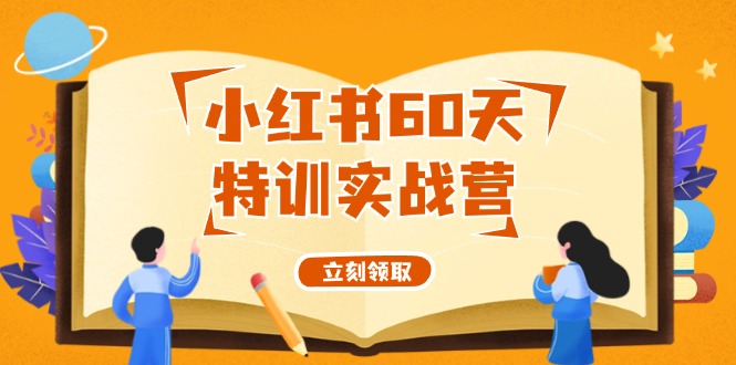 小红书60天特训实战营(系统课)从0打造能赚钱的小红书账号(55节课)-网赚项目平台