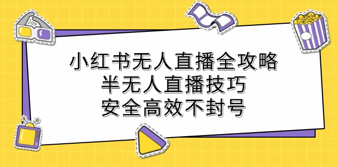 小红书无人直播全攻略：半无人直播技巧，安全高效不封号-网赚项目平台