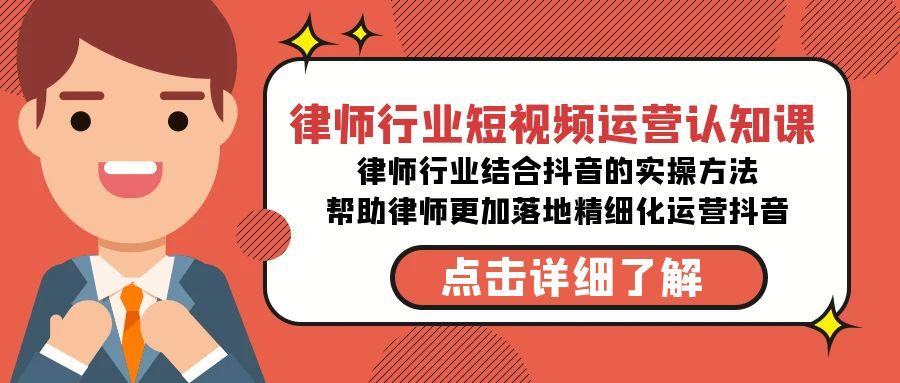 律师行业-短视频运营认知课，律师行业结合抖音的实战方法-高清无水印课程-网赚项目平台