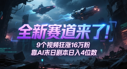 全新赛道来了！9个视频狂涨16W粉，靠AI末日剧本日入4位数，评论区爆肝追更-网赚项目平台