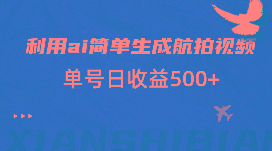 利用ai简单复制粘贴，生成航拍视频，单号日收益500+-网赚项目平台