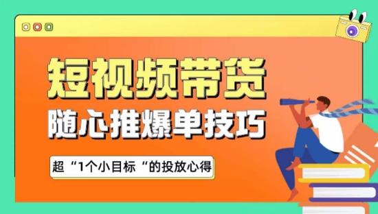 随心推爆单秘诀，短视频带货-超1个小目标的投放心得-网赚项目平台