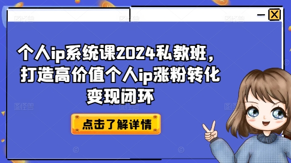 个人ip系统课2024私教班，打造高价值个人ip涨粉转化变现闭环-网赚项目平台