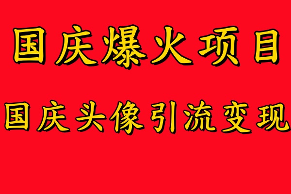 国庆爆火风口项目——国庆头像引流变现，零门槛高收益，小白也能起飞【揭秘】-网赚项目平台