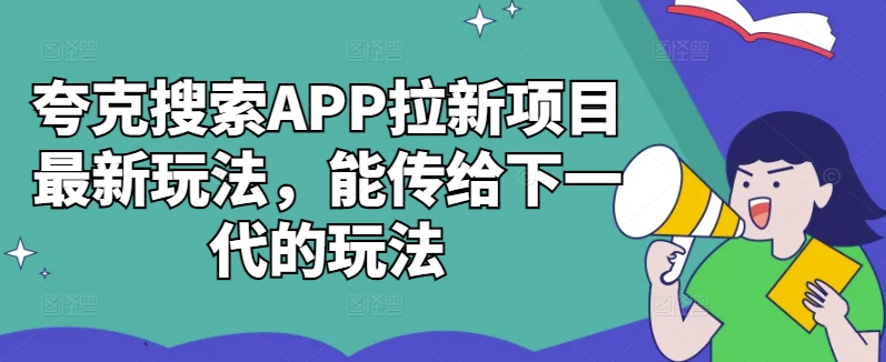 夸克搜索APP拉新项目最新玩法，能传给下一代的玩法-网赚项目平台