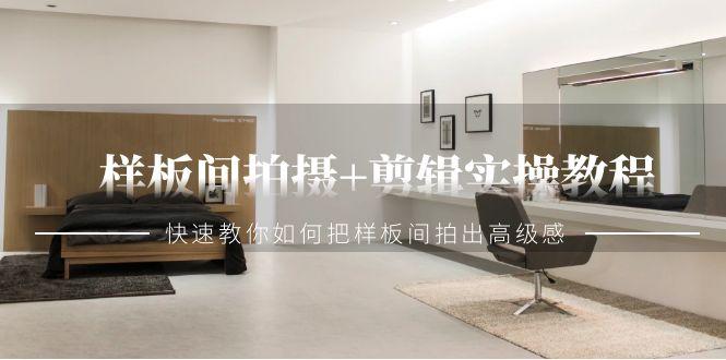 样板间拍摄+剪辑实操教程，快速教你如何把样板间拍出高级感(51节课)-网赚项目平台