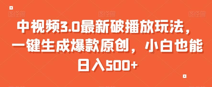 中视频3.0最新破播放玩法，一键生成爆款原创，小白也能日入500+【揭秘】-网赚项目平台