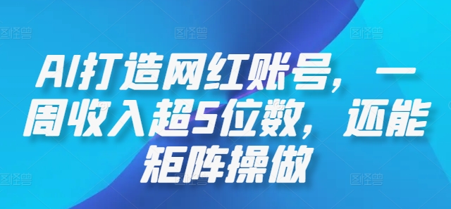 AI打造网红账号，一周收入超5位数，还能矩阵操做-网赚项目平台