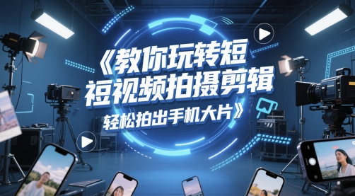 教你玩转短视频拍摄剪辑，轻松拍出手机大片-网赚项目平台