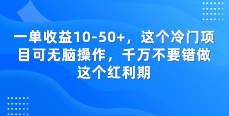 一单收益10-50+，这个冷门项目可无脑操作，千万不要错做这个红利期-网赚项目平台