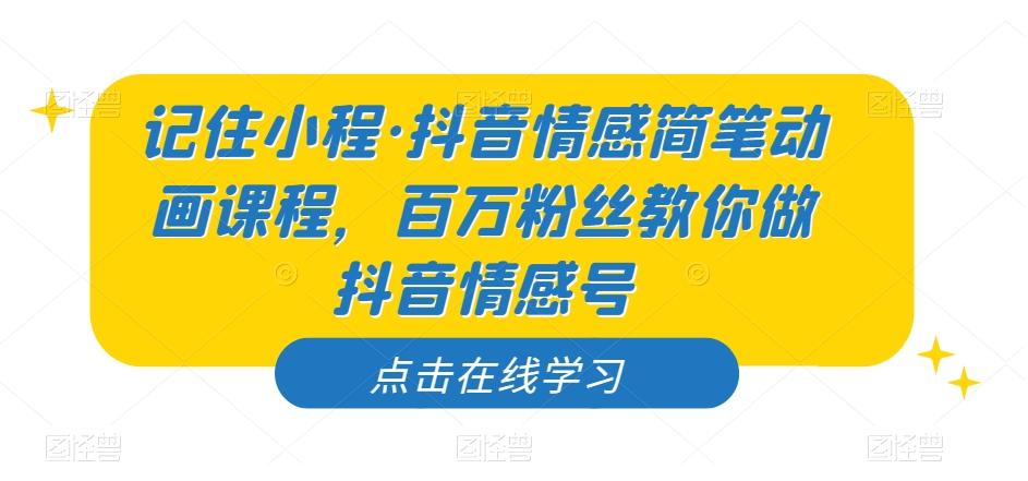 记住小程·抖音情感简笔动画课程，百万粉丝教你做抖音情感号-网赚项目平台