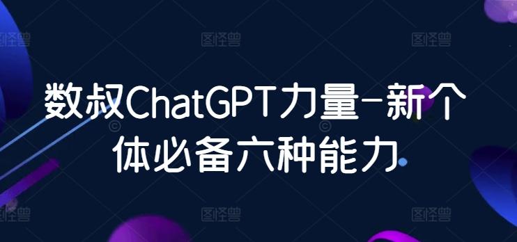 数叔ChatGPT力量-新个体必备六种能力-网赚项目平台