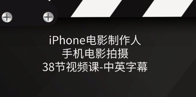 iPhone电影制作人-手机电影拍摄-38节视频课-中英字幕-网赚项目平台
