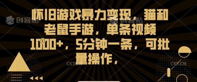 怀旧游戏暴力变现，猫和老鼠手游，单条视频1000+，5分钟一条，可批量操作【揭秘】-网赚项目平台