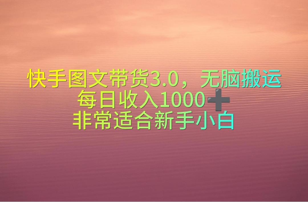 快手图文带货3.0，无脑搬运，每日收入1000＋，非常适合新手小白-网赚项目平台
